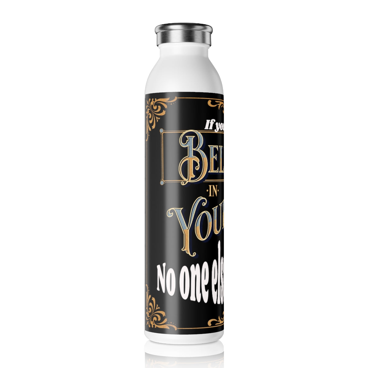 If You Don't Believe in Yourself, Nobody Else Will Either - Slim Water Bottle