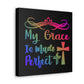 My Grace is Made Perfect - Canvas Gallery Wraps