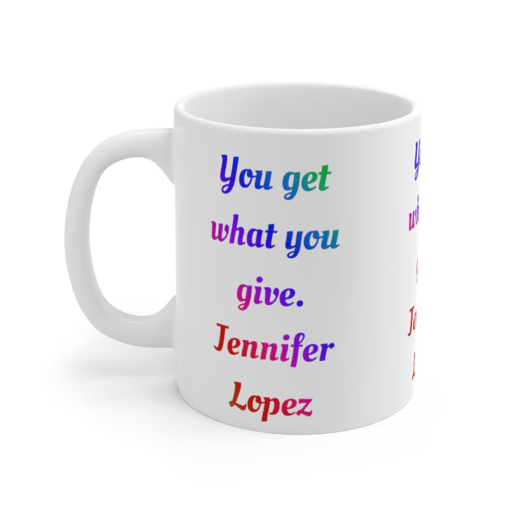 You Get What You Give - Ceramic Mug 11oz